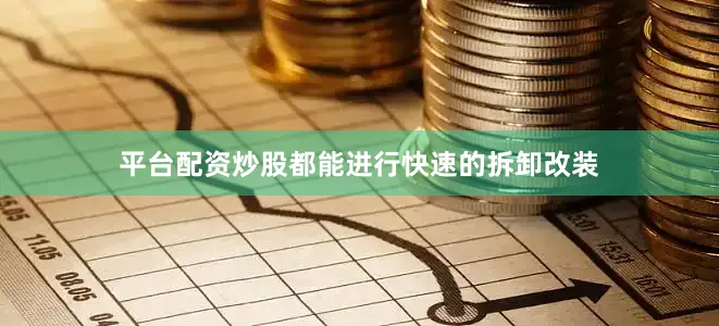 平台配资炒股都能进行快速的拆卸改装