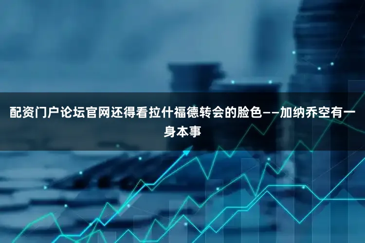 配资门户论坛官网还得看拉什福德转会的脸色——加纳乔空有一身本事