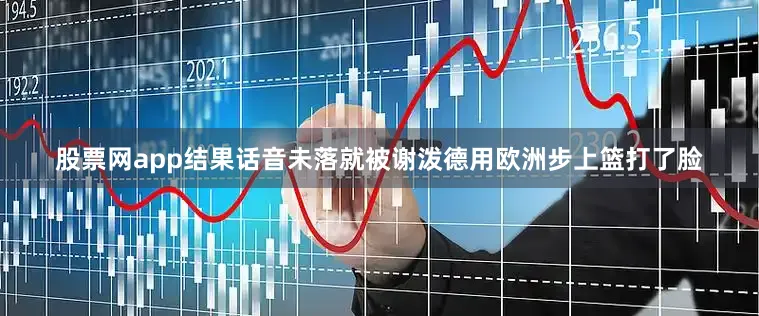 股票网app结果话音未落就被谢泼德用欧洲步上篮打了脸